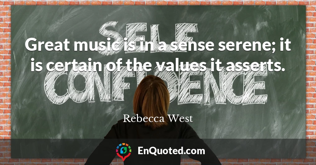 Great music is in a sense serene; it is certain of the values it asserts.