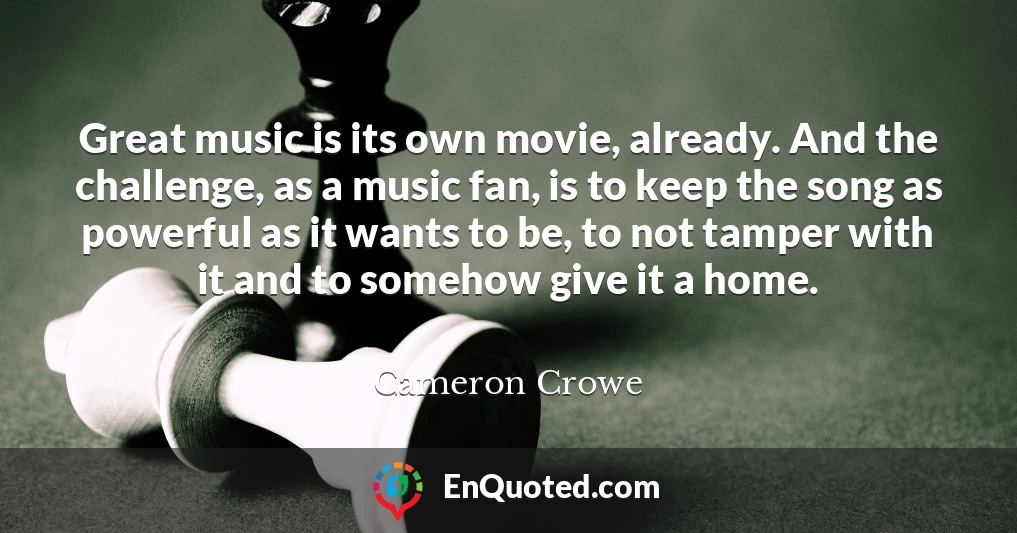 Great music is its own movie, already. And the challenge, as a music fan, is to keep the song as powerful as it wants to be, to not tamper with it and to somehow give it a home.
