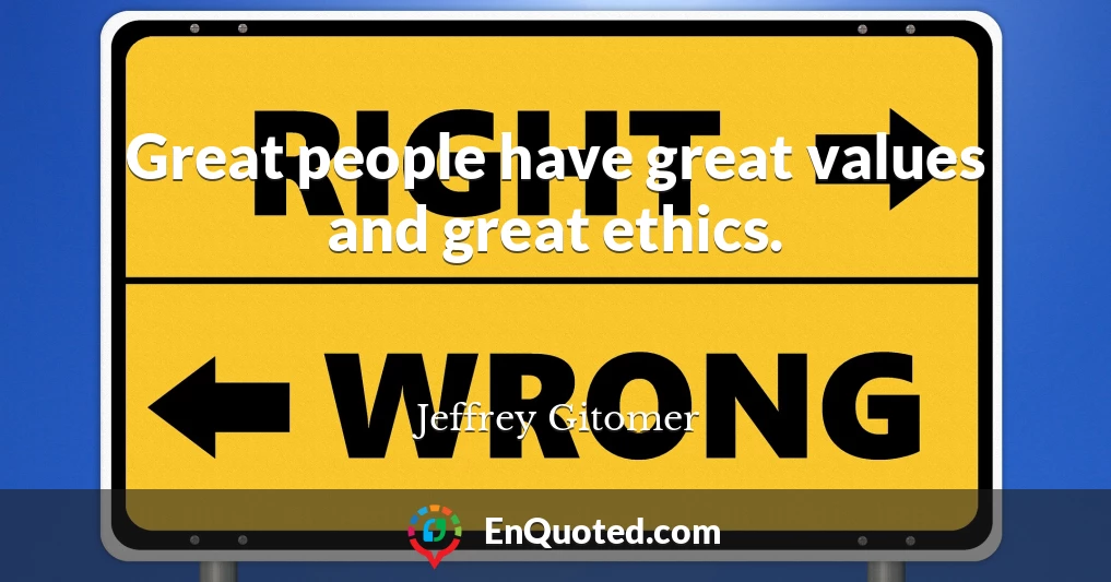 Great people have great values and great ethics.