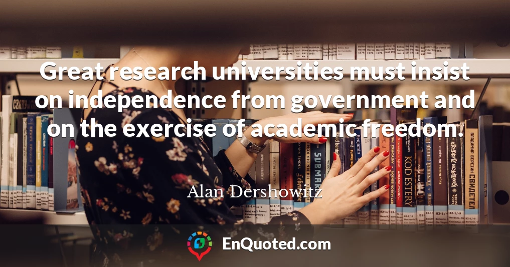 Great research universities must insist on independence from government and on the exercise of academic freedom.