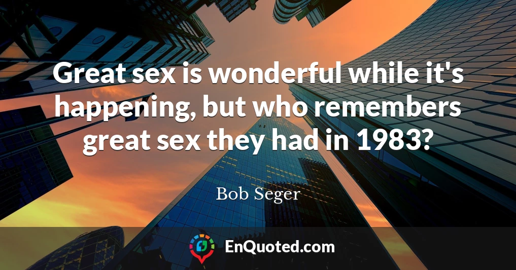 Great sex is wonderful while it's happening, but who remembers great sex they had in 1983?
