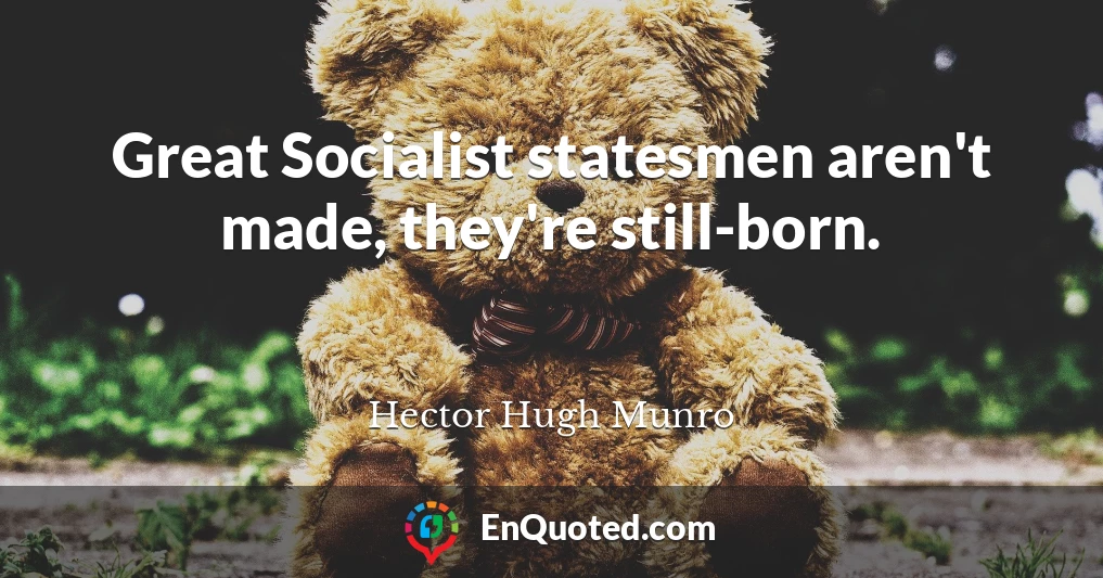 Great Socialist statesmen aren't made, they're still-born.