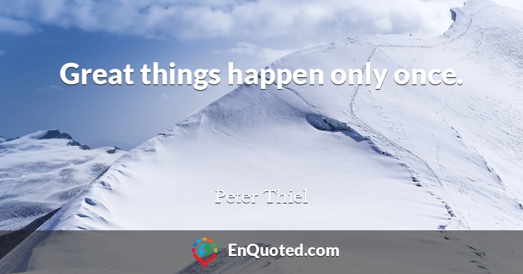 Great things happen only once.