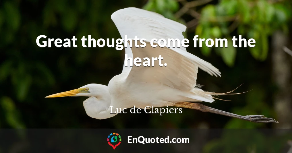 Great thoughts come from the heart.