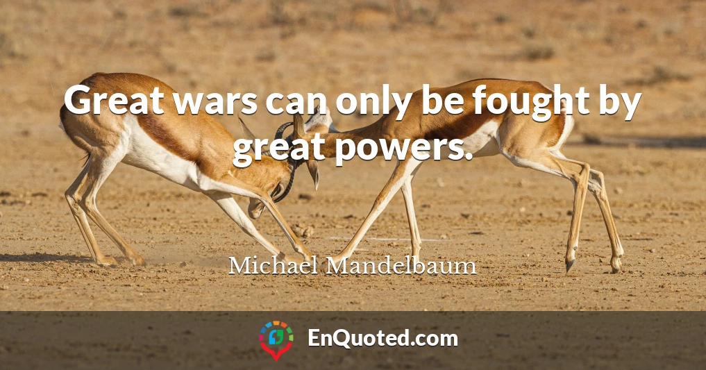 Great wars can only be fought by great powers.