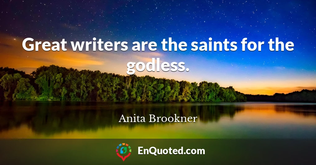Great writers are the saints for the godless.