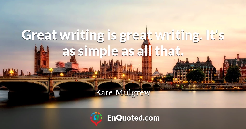 Great writing is great writing. It's as simple as all that.