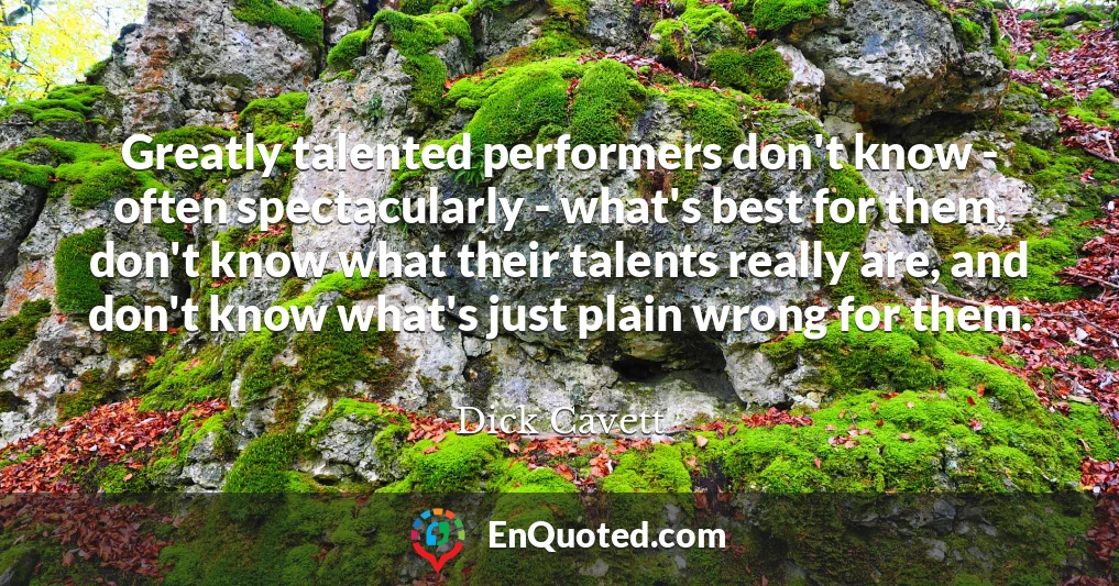 Greatly talented performers don't know - often spectacularly - what's best for them, don't know what their talents really are, and don't know what's just plain wrong for them.