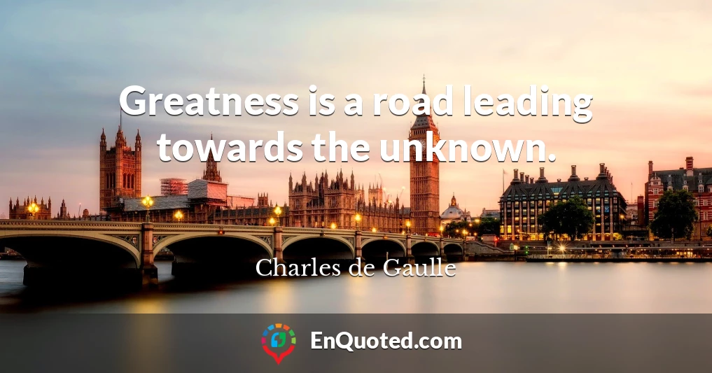 Greatness is a road leading towards the unknown.