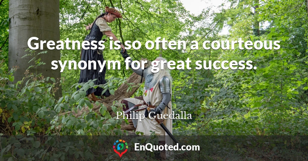 Greatness is so often a courteous synonym for great success.