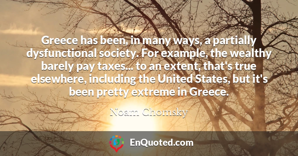 Greece has been, in many ways, a partially dysfunctional society. For example, the wealthy barely pay taxes... to an extent, that's true elsewhere, including the United States, but it's been pretty extreme in Greece.