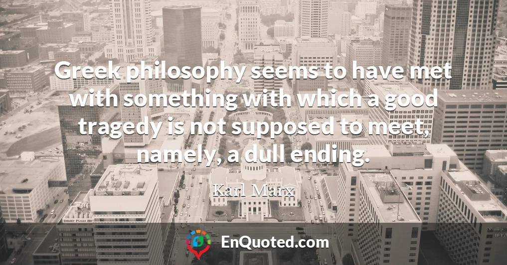 Greek philosophy seems to have met with something with which a good tragedy is not supposed to meet, namely, a dull ending.