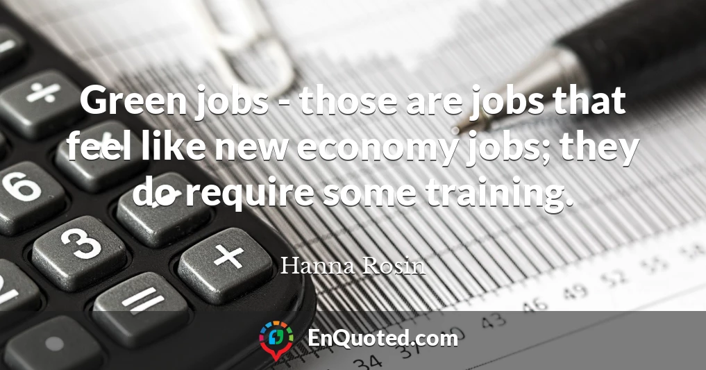 Green jobs - those are jobs that feel like new economy jobs; they do require some training.
