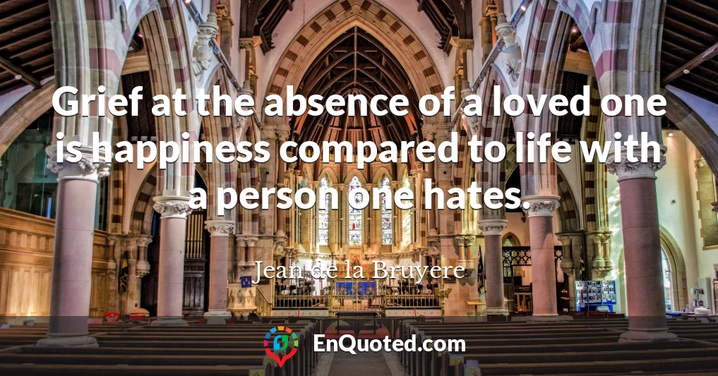 Grief at the absence of a loved one is happiness compared to life with a person one hates.
