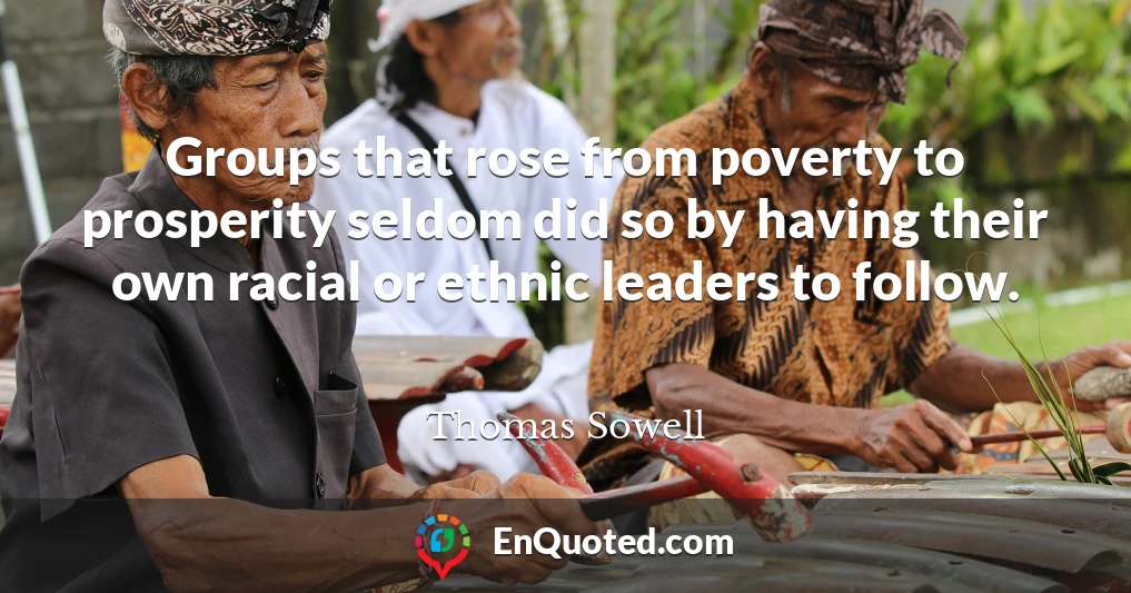 Groups that rose from poverty to prosperity seldom did so by having their own racial or ethnic leaders to follow.
