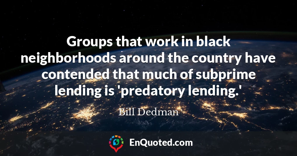 Groups that work in black neighborhoods around the country have contended that much of subprime lending is 'predatory lending.'