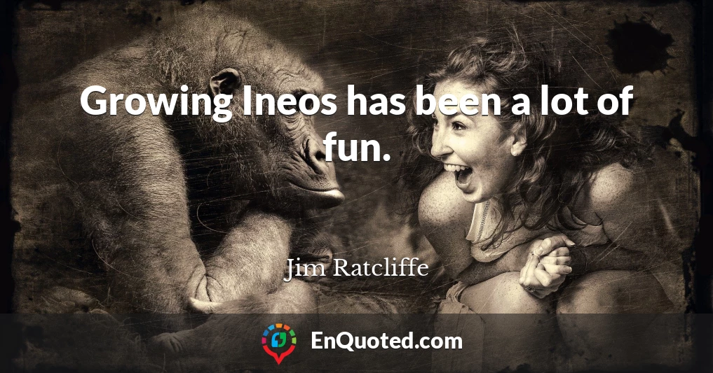 Growing Ineos has been a lot of fun.
