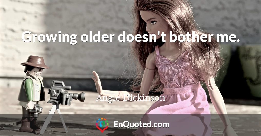 Growing older doesn't bother me.