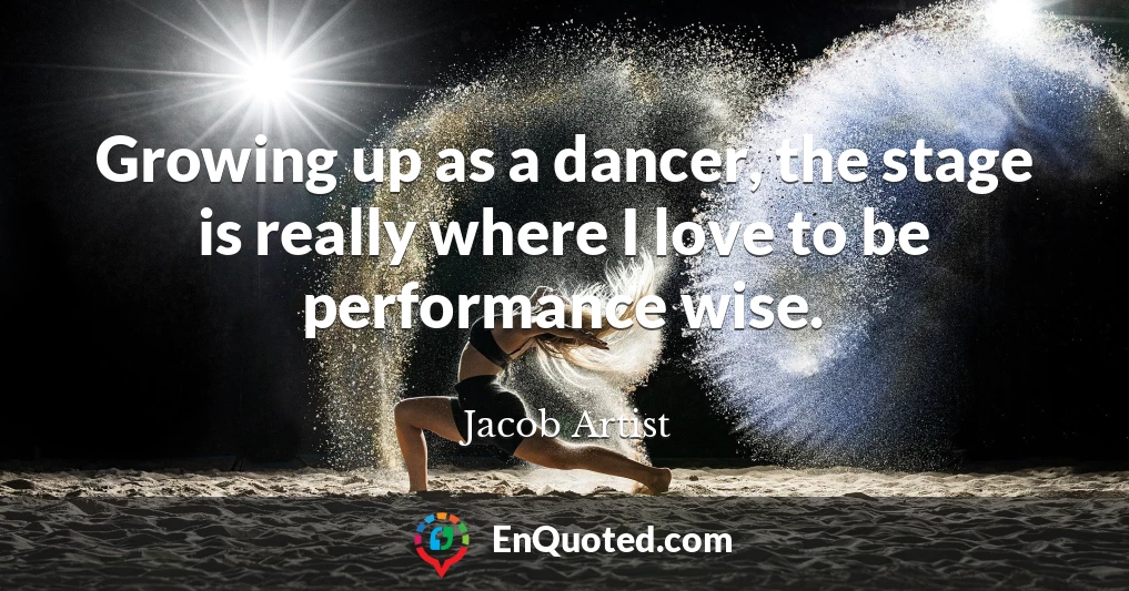 Growing up as a dancer, the stage is really where I love to be performance wise.