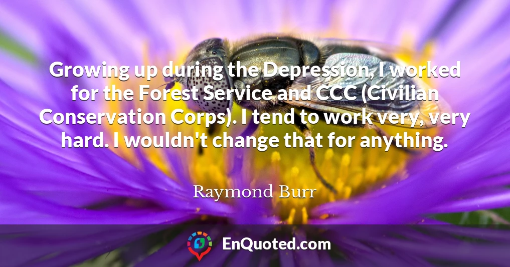 Growing up during the Depression, I worked for the Forest Service and CCC (Civilian Conservation Corps). I tend to work very, very hard. I wouldn't change that for anything.