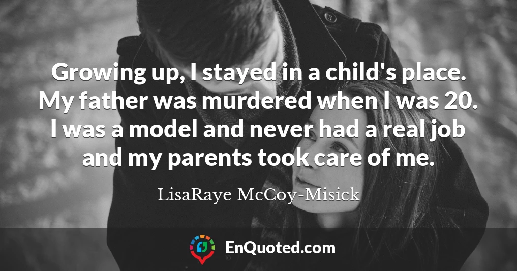Growing up, I stayed in a child's place. My father was murdered when I was 20. I was a model and never had a real job and my parents took care of me.