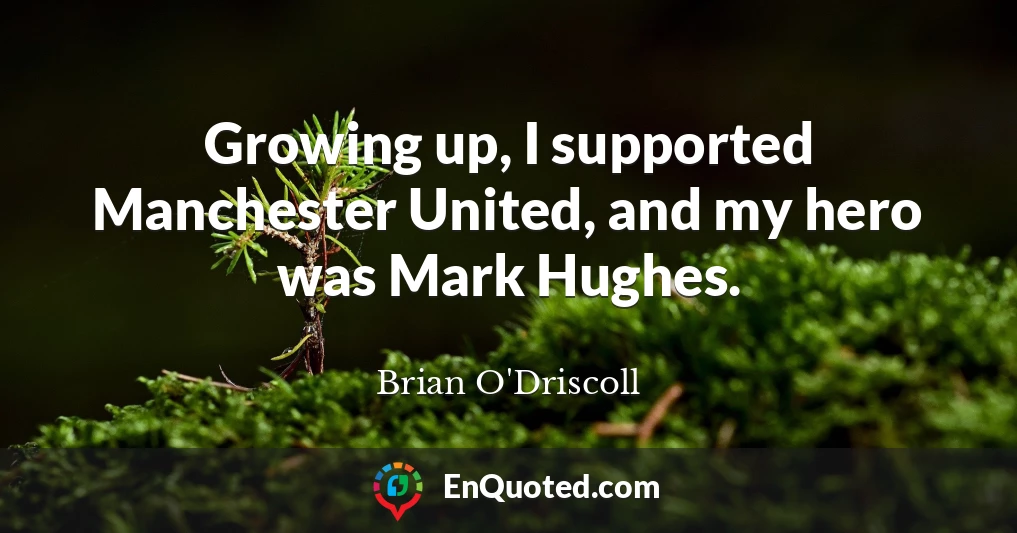 Growing up, I supported Manchester United, and my hero was Mark Hughes.