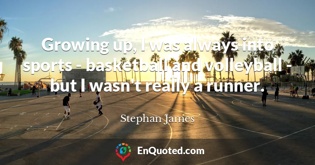 Growing up, I was always into sports - basketball and volleyball - but I wasn't really a runner.