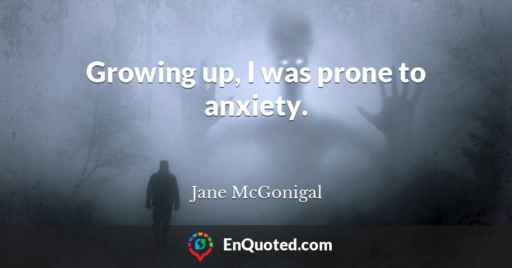 Growing up, I was prone to anxiety.