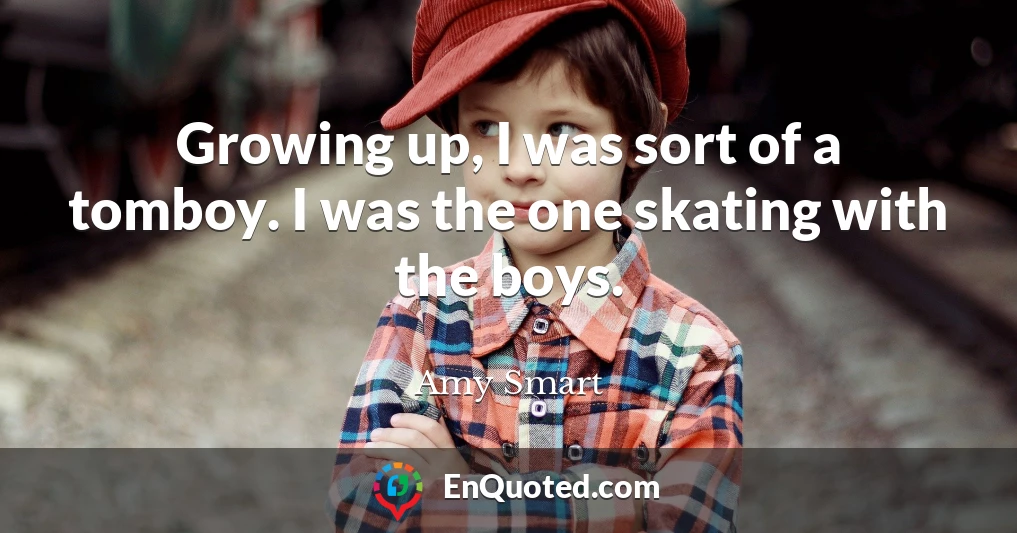 Growing up, I was sort of a tomboy. I was the one skating with the boys.
