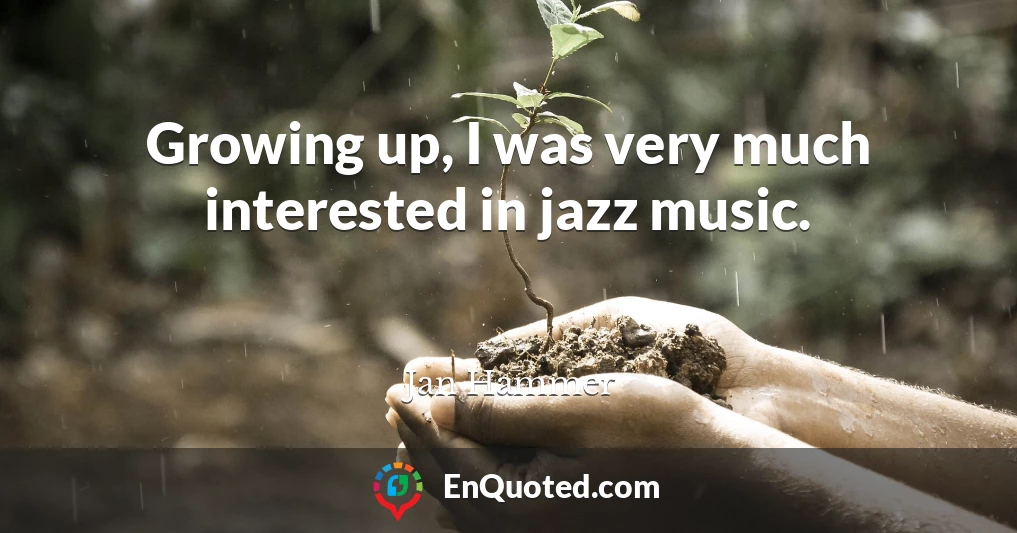Growing up, I was very much interested in jazz music.