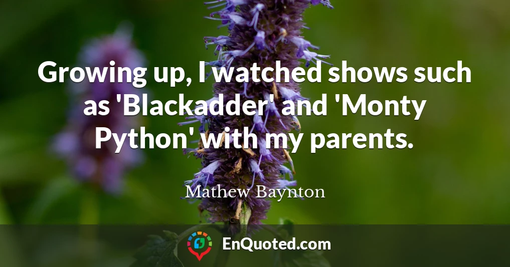 Growing up, I watched shows such as 'Blackadder' and 'Monty Python' with my parents.
