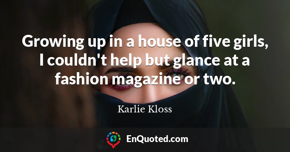 Growing up in a house of five girls, I couldn't help but glance at a fashion magazine or two.