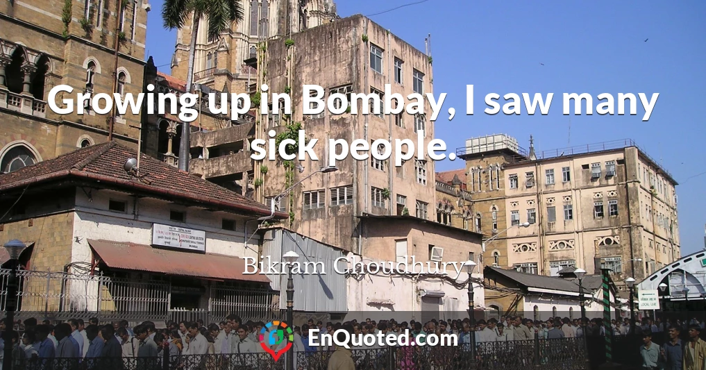 Growing up in Bombay, I saw many sick people.