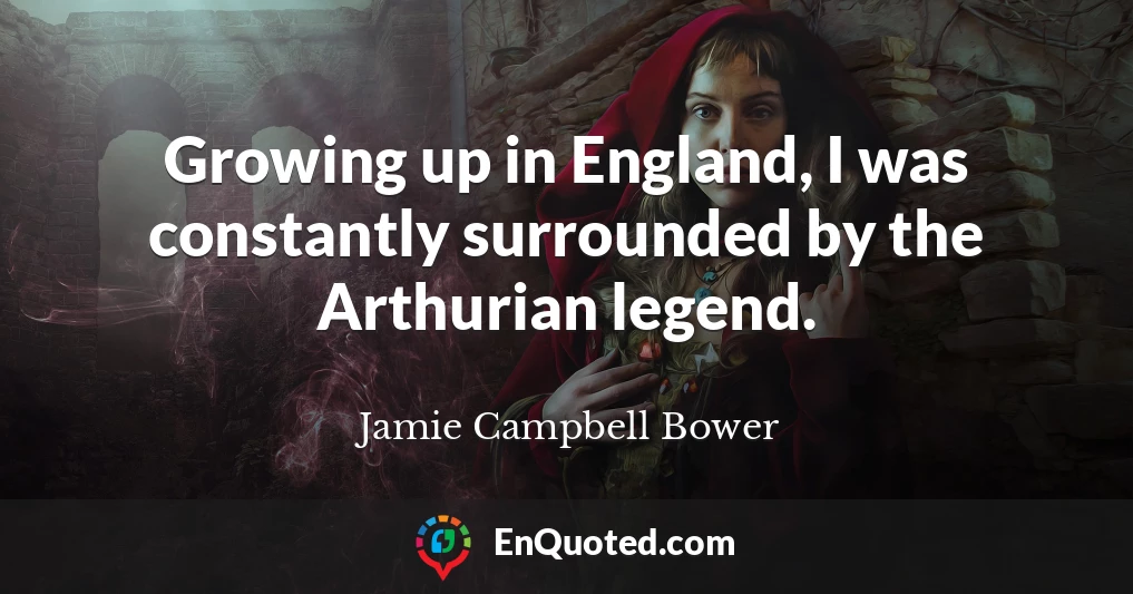 Growing up in England, I was constantly surrounded by the Arthurian legend.