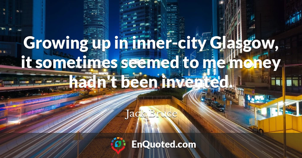 Growing up in inner-city Glasgow, it sometimes seemed to me money hadn't been invented.