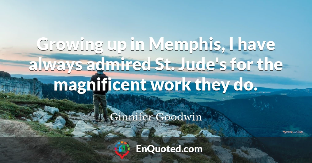 Growing up in Memphis, I have always admired St. Jude's for the magnificent work they do.