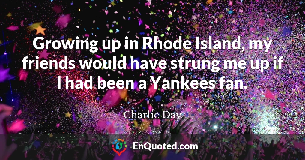 Growing up in Rhode Island, my friends would have strung me up if I had been a Yankees fan.