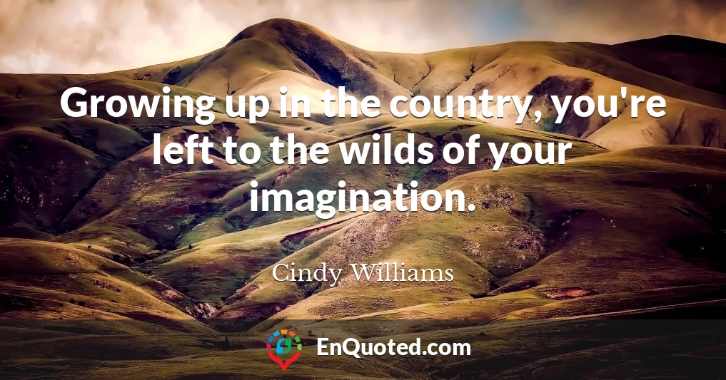 Growing up in the country, you're left to the wilds of your imagination.