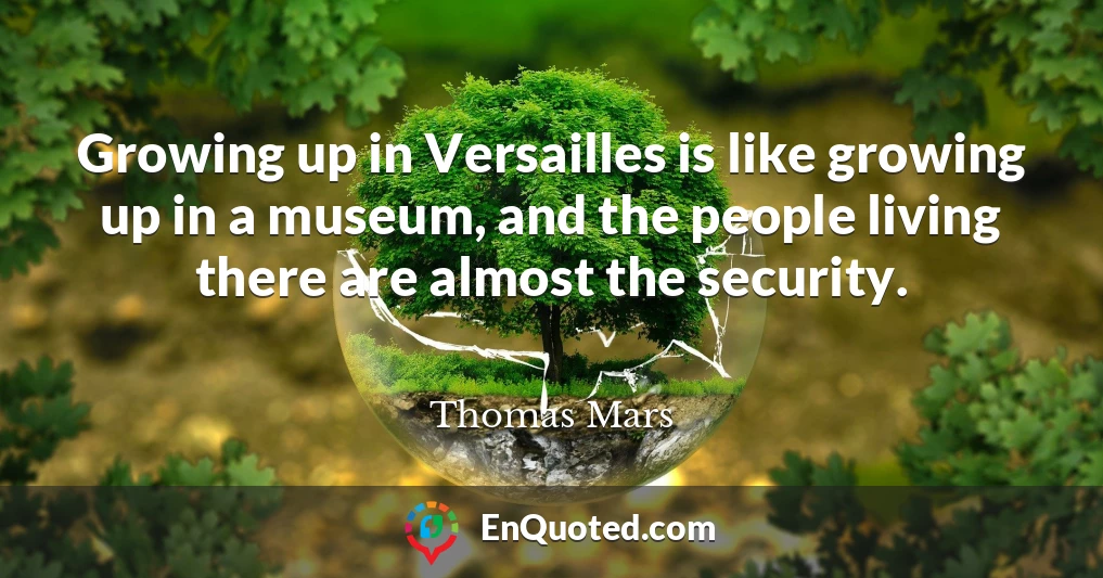 Growing up in Versailles is like growing up in a museum, and the people living there are almost the security.