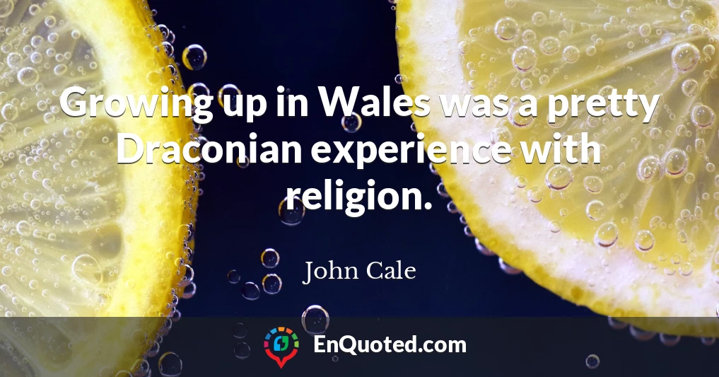 Growing up in Wales was a pretty Draconian experience with religion.