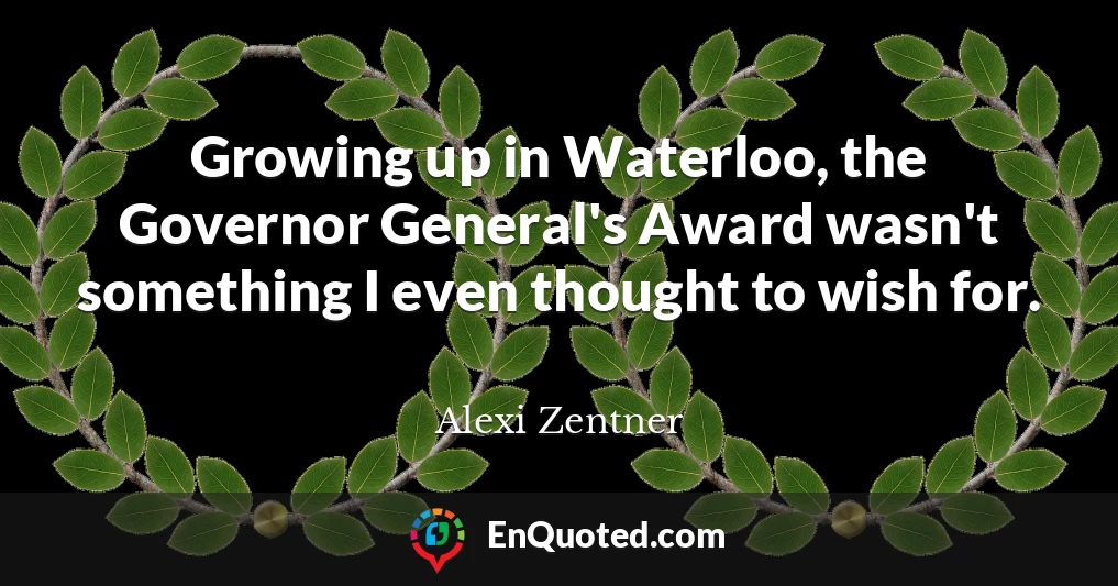 Growing up in Waterloo, the Governor General's Award wasn't something I even thought to wish for.