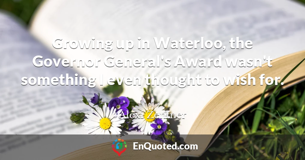 Growing up in Waterloo, the Governor General's Award wasn't something I even thought to wish for.