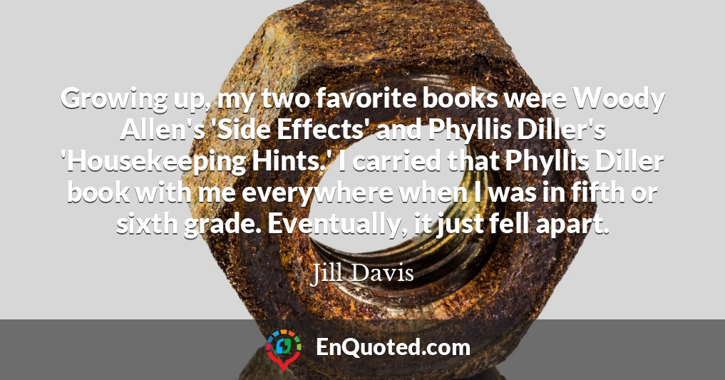 Growing up, my two favorite books were Woody Allen's 'Side Effects' and Phyllis Diller's 'Housekeeping Hints.' I carried that Phyllis Diller book with me everywhere when I was in fifth or sixth grade. Eventually, it just fell apart.