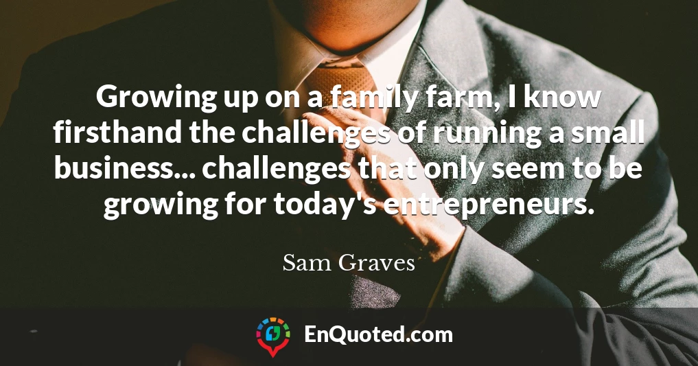 Growing up on a family farm, I know firsthand the challenges of running a small business... challenges that only seem to be growing for today's entrepreneurs.