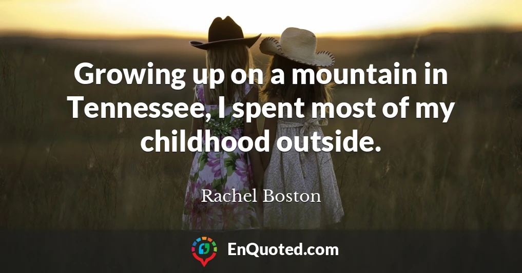 Growing up on a mountain in Tennessee, I spent most of my childhood outside.