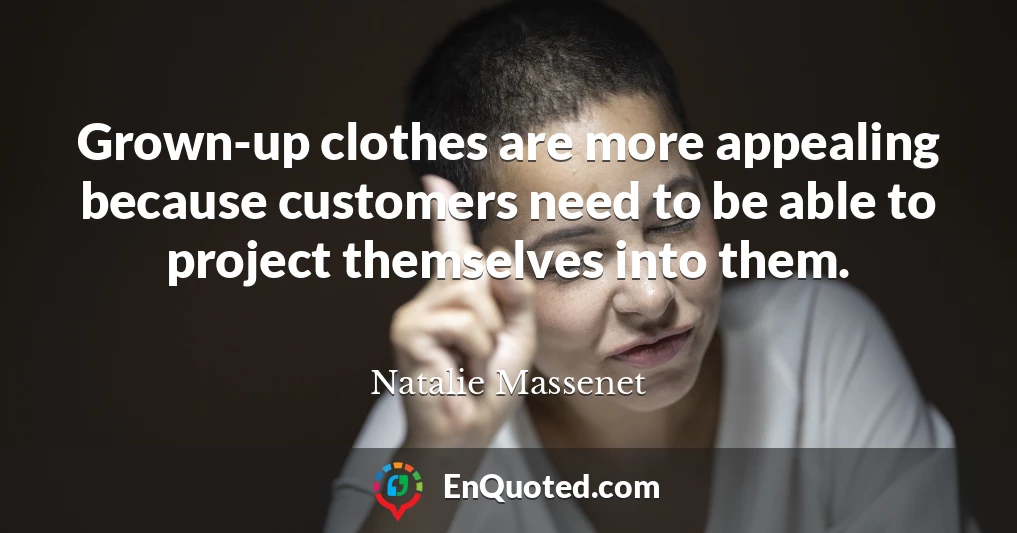 Grown-up clothes are more appealing because customers need to be able to project themselves into them.