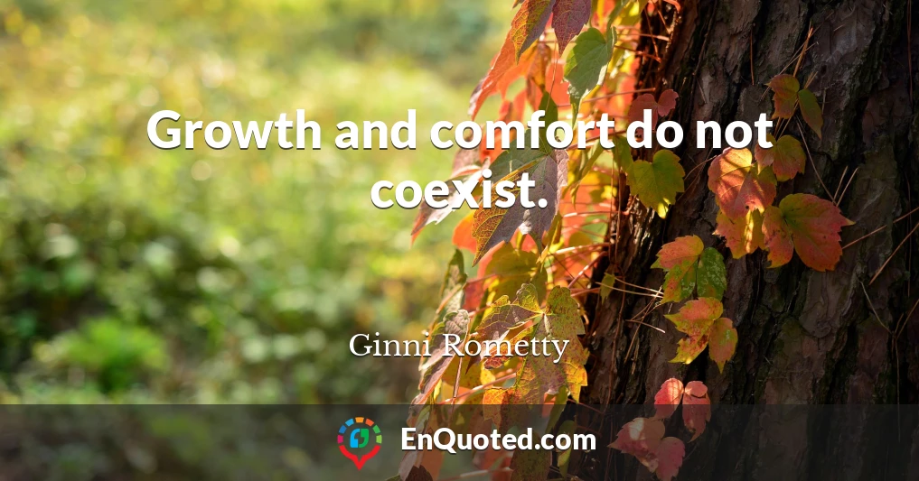 Growth and comfort do not coexist.