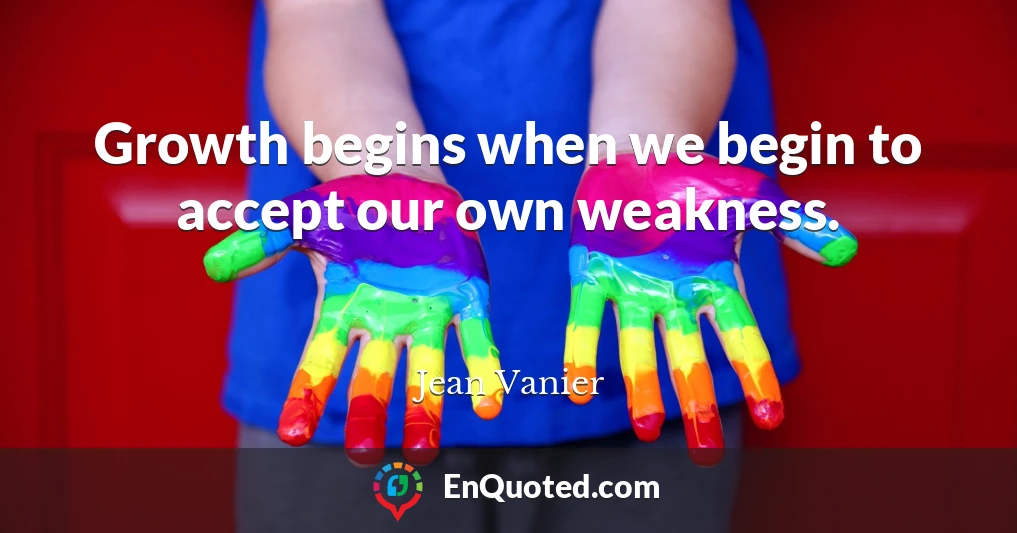Growth begins when we begin to accept our own weakness.