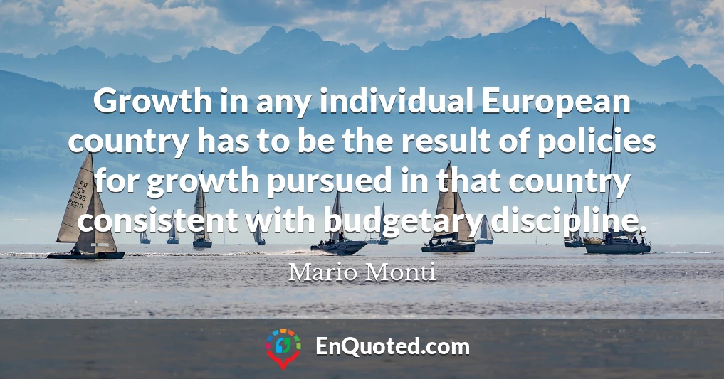 Growth in any individual European country has to be the result of policies for growth pursued in that country consistent with budgetary discipline.