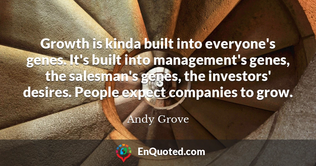 Growth is kinda built into everyone's genes. It's built into management's genes, the salesman's genes, the investors' desires. People expect companies to grow.
